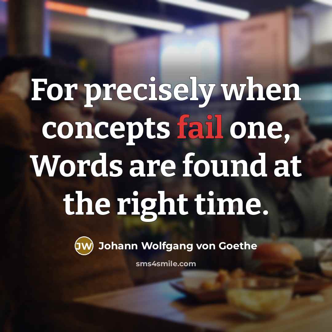 “For precisely when concepts fail one, Words are found at…” quote by Johann Wolfgang von Goethe