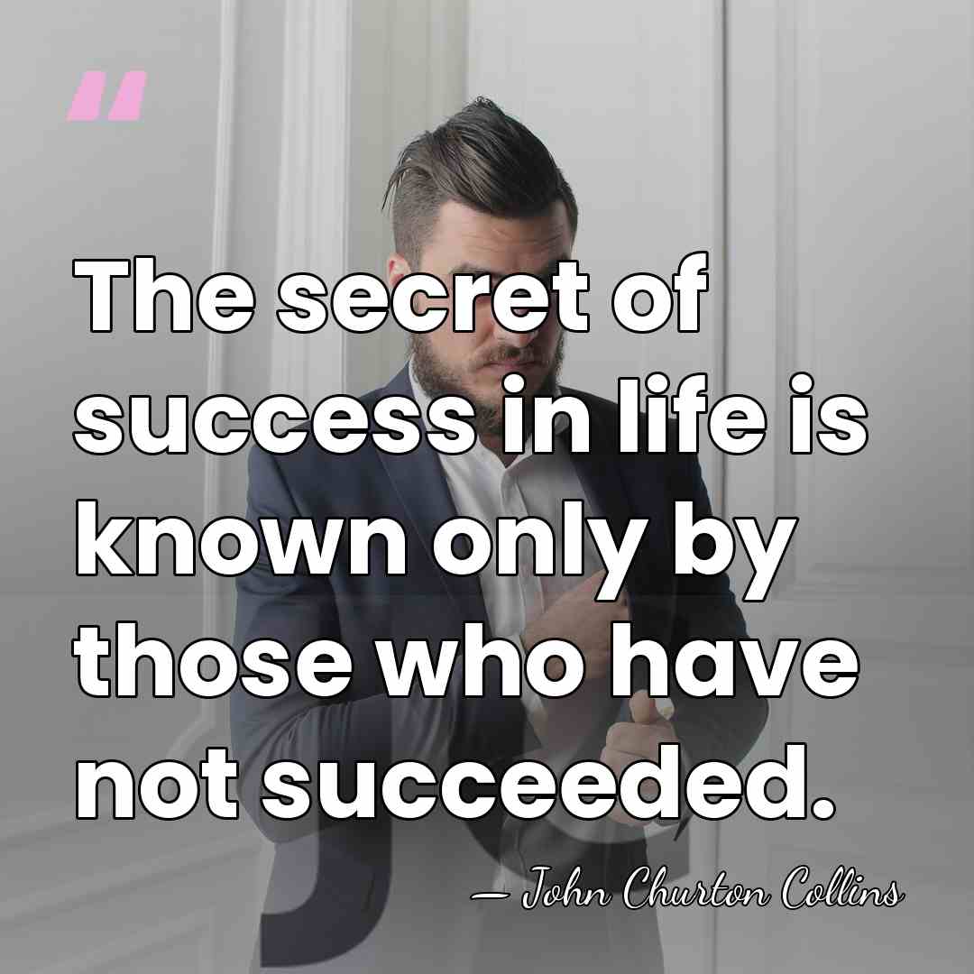 The secret of success in life is known only by those who&hellip; - John Churton Collins
