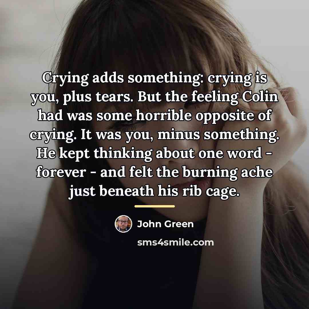 “Crying adds something: crying is you, plus tears. But the…” quote by John Green