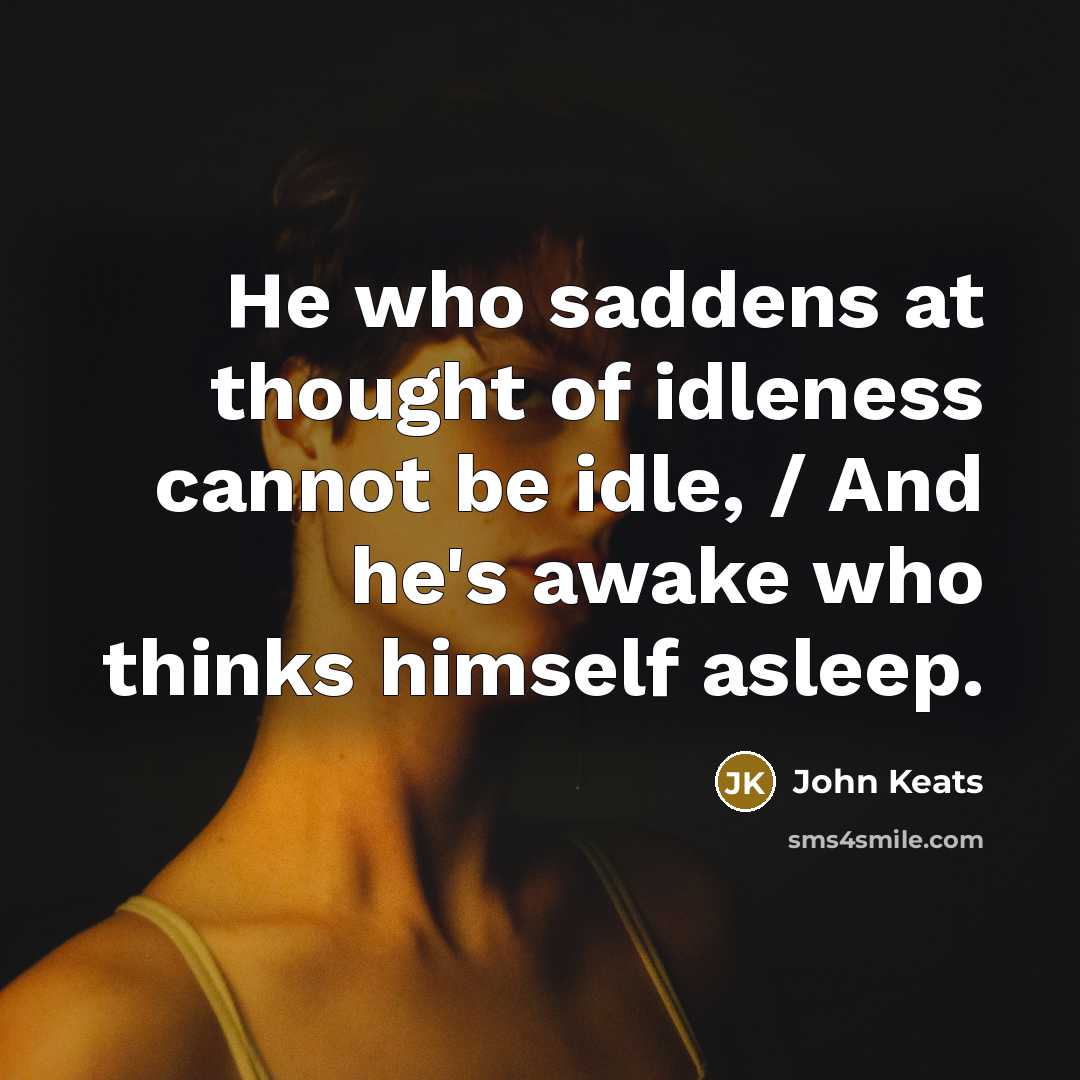“He who saddens at thought of idleness cannot be idle,…” quote by John Keats