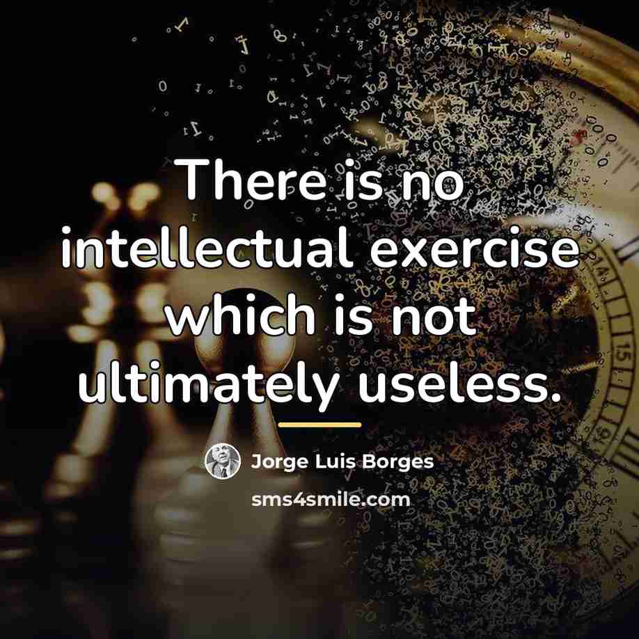 “There is no intellectual exercise which is not ultimately useless.…” quote by Jorge Luis Borges