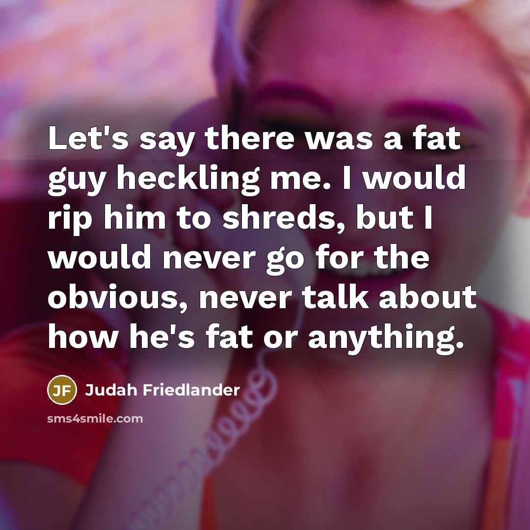 “Let's say there was a fat guy heckling me. I…” quote by Judah Friedlander