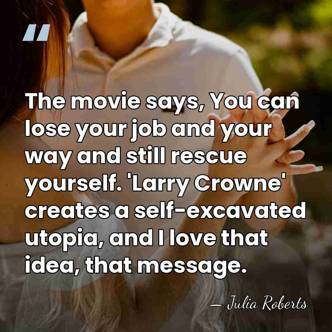 The movie says, You can lose your job and your way and&hellip; - Julia Roberts