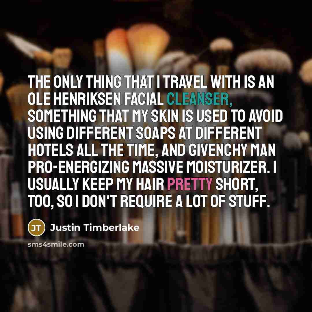 “The only thing that I travel with is an Ole Henriksen facial cleanser, something that my skin is used to avoid using different soaps at different hotels all the time, and Givenchy Man Pro-Energizing Massive Moisturizer. I usually keep my hair pretty short, too, so I don't require a lot of stuff.” quote by Justin Timberlake