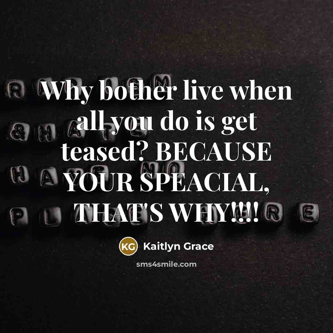 “Why bother live when all you do is get teased? BECAUSE YOUR SPEACIAL, THAT'S WHY!!!!” quote by Kaitlyn Grace