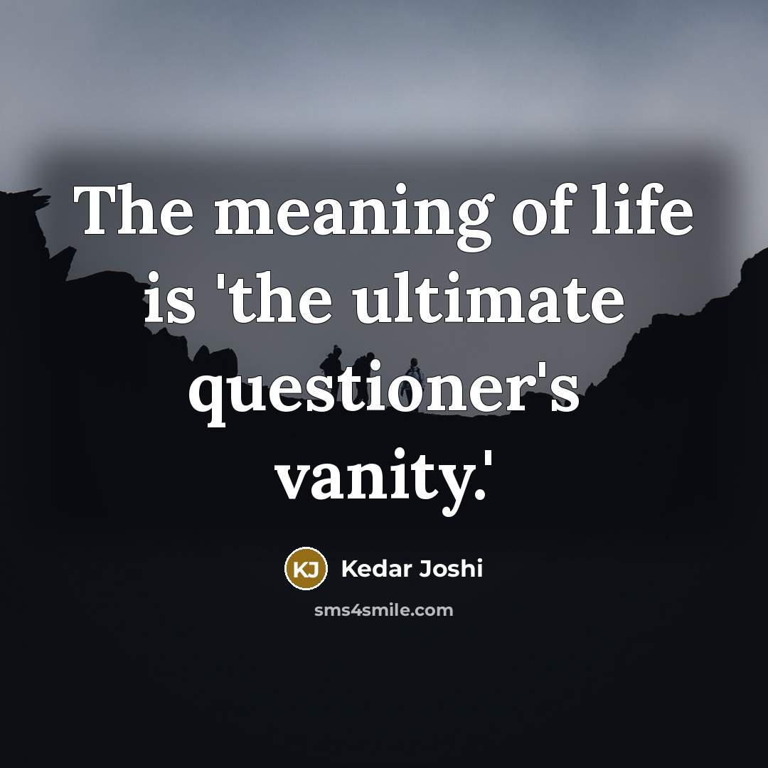 “The meaning of life is 'the ultimate questioner's vanity.'…” quote by Kedar Joshi