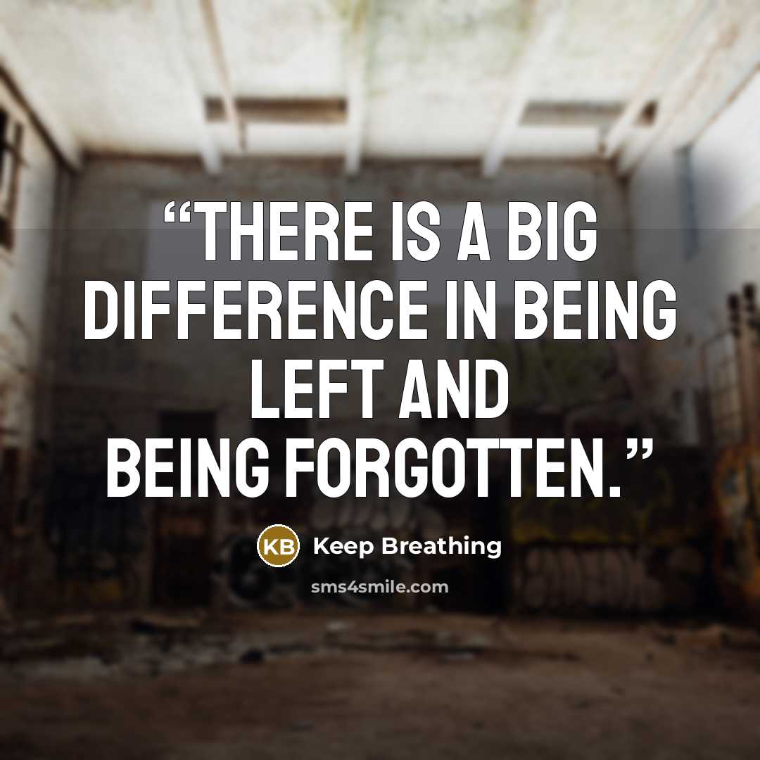“There is a big difference in being left and being forgotten.” quote by Keep Breathing