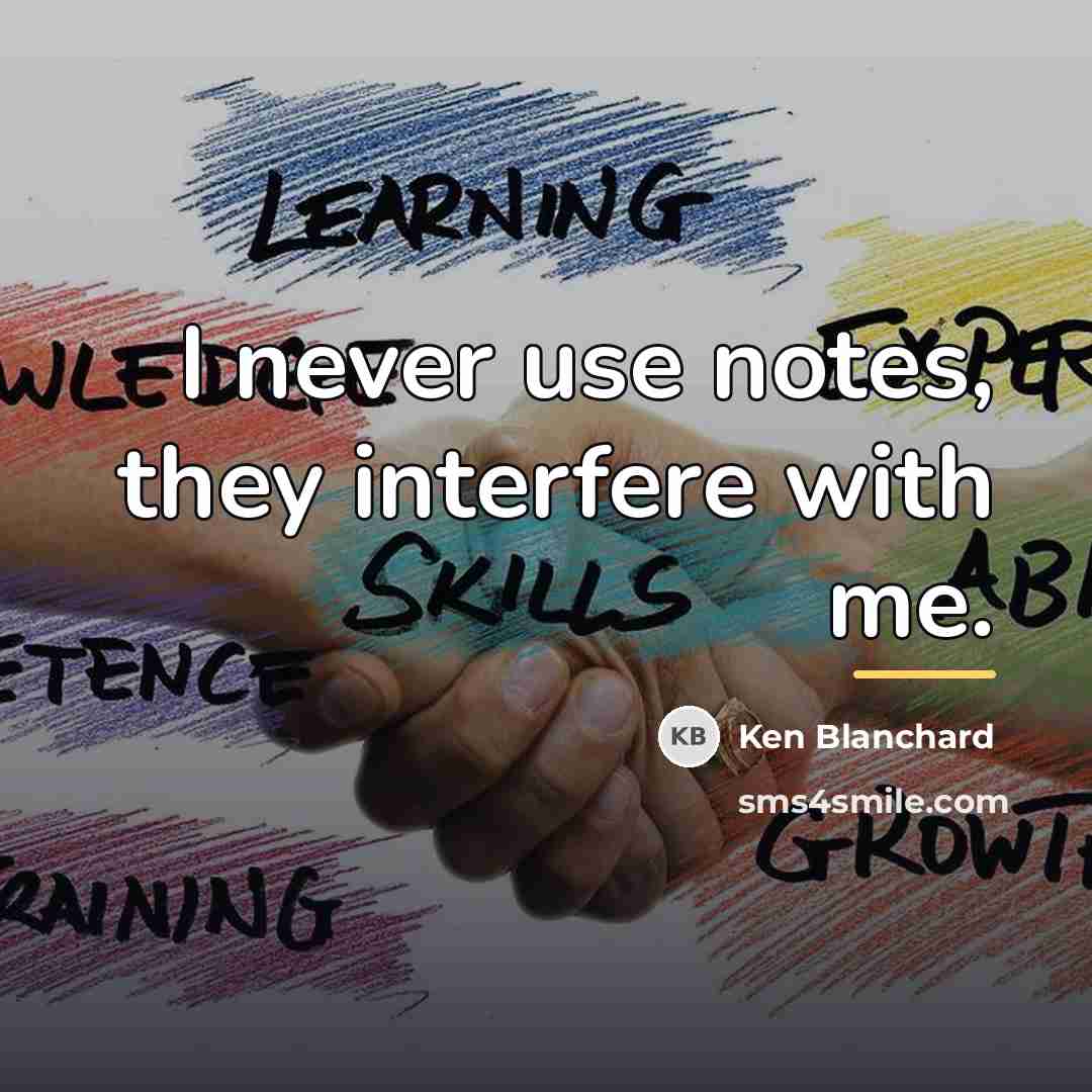 “I never use notes, they interfere with me.…” quote by Ken Blanchard