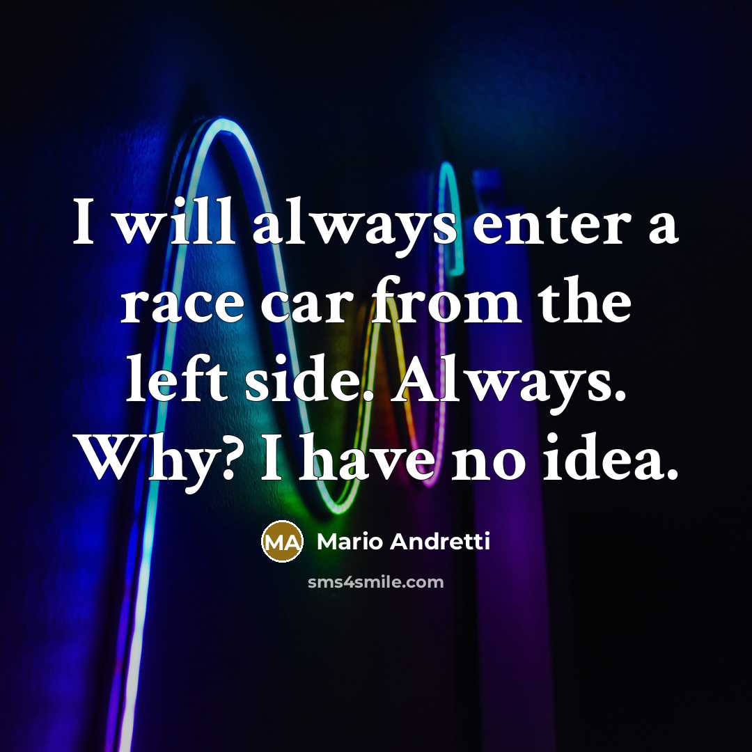 “I will always enter a race car from the left…” quote by Mario Andretti