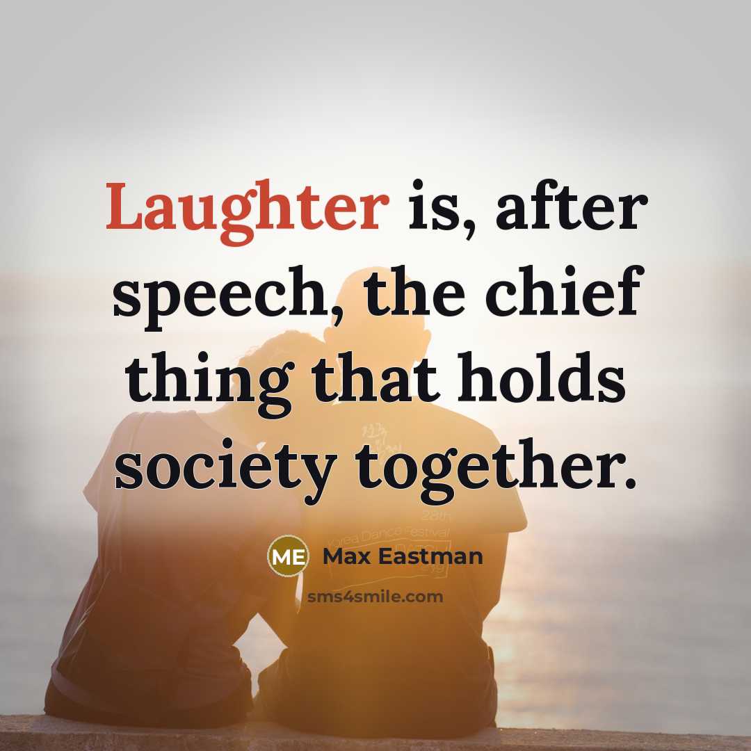 “Laughter is, after speech, the chief thing that holds society…” quote by Max Eastman