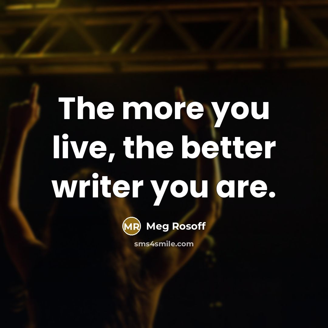“The more you live, the better writer you are.…” quote by Meg Rosoff