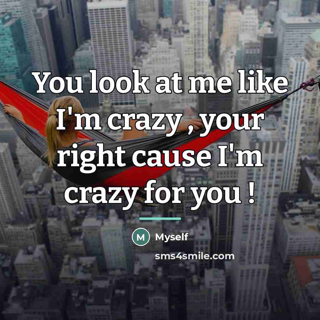 “You look at me like I'm crazy , your right…” quote by Myself