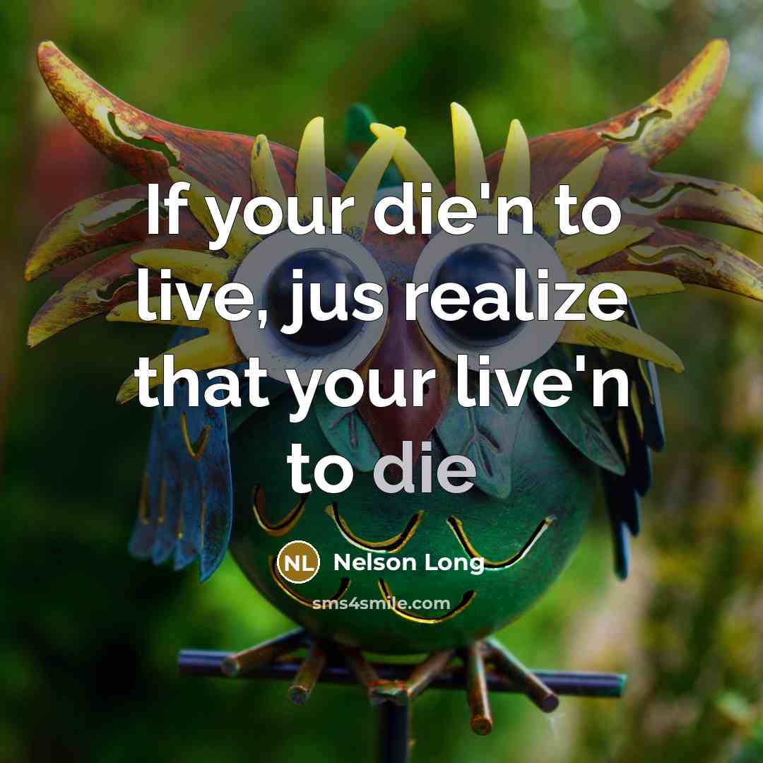“If your die'n to live, jus realize that your live'n…” quote by Nelson Long