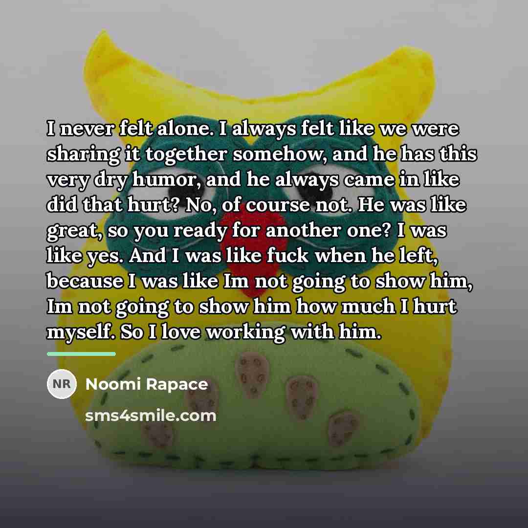 “I never felt alone. I always felt like we were…” quote by Noomi Rapace