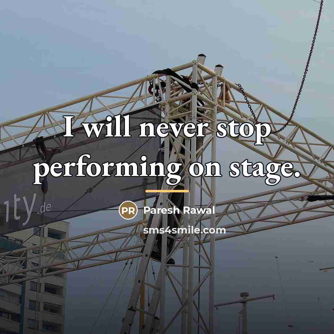 “I will never stop performing on stage.…” quote by Paresh Rawal