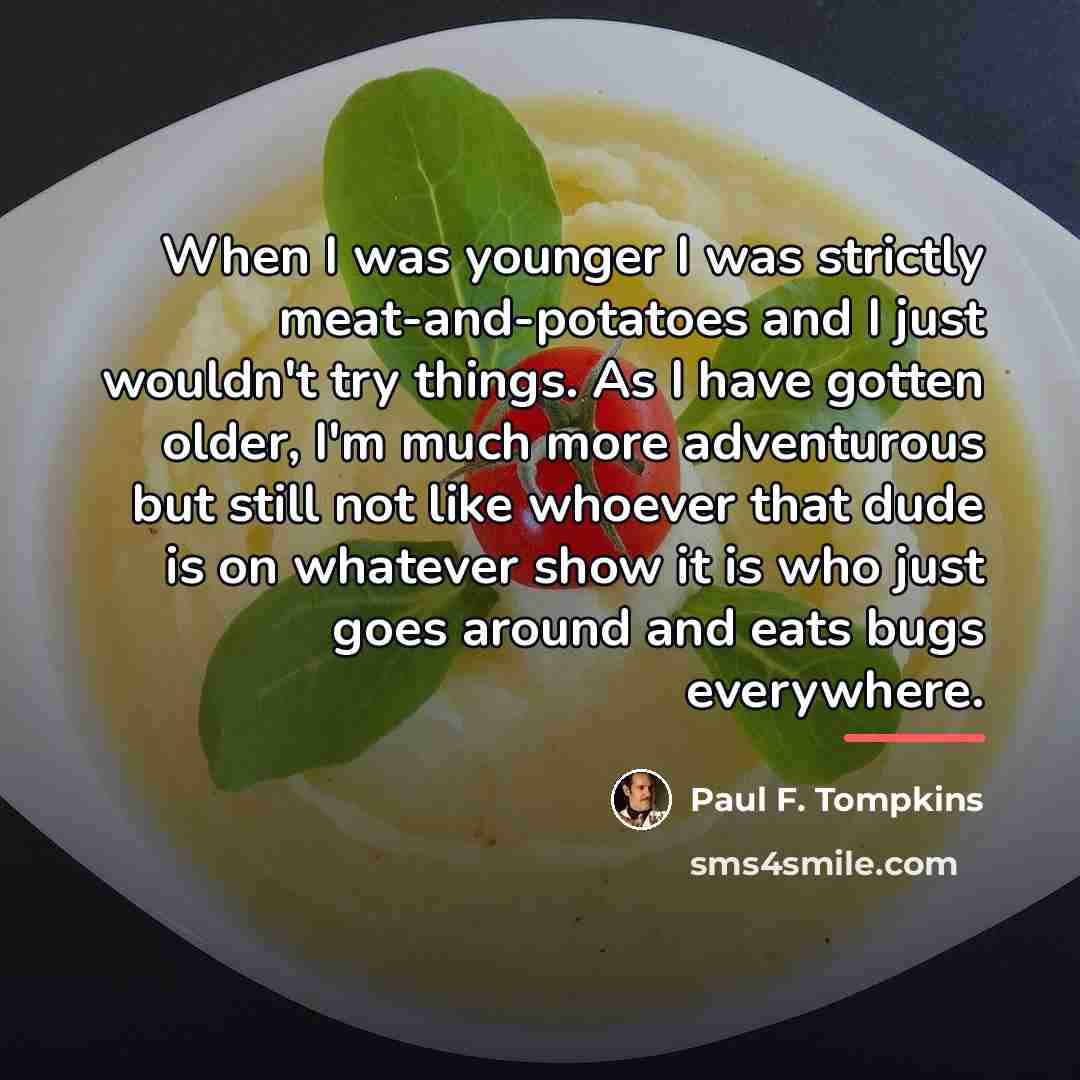 “When I was younger I was strictly meat-and-potatoes and I…” quote by Paul F. Tompkins