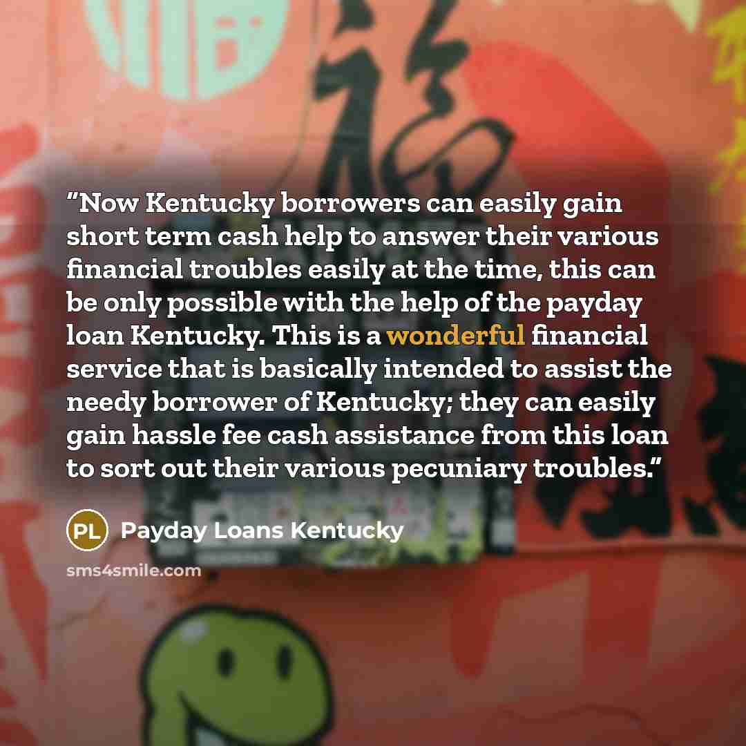 “Now Kentucky borrowers can easily gain short term cash help to answer their various financial troubles easily at the time, this can be only possible with the help of the payday loan Kentucky. This is a wonderful financial service that is basically intended to assist the needy borrower of Kentucky…” quote by Payday Loans Kentucky