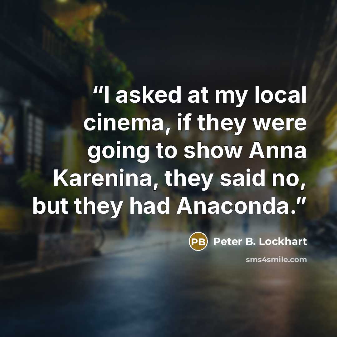 “I asked at my local cinema, if they were going to show Anna Karenina, they said no, but they had Anaconda.” quote by Peter B. Lockhart