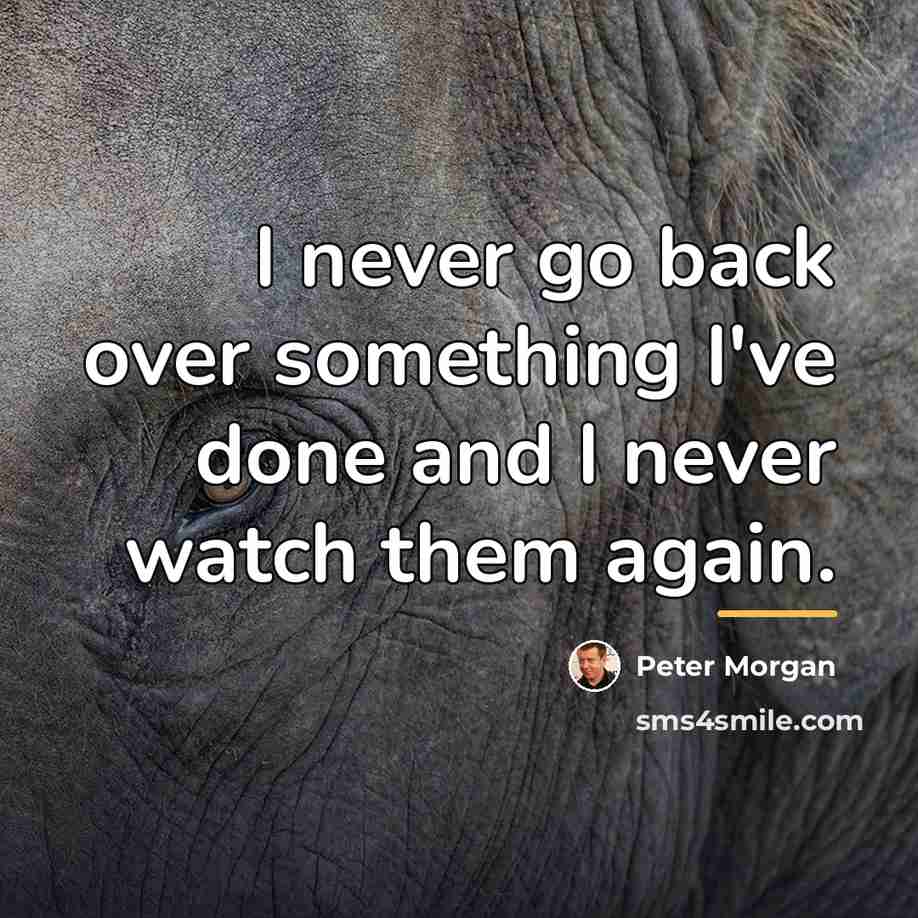 “I never go back over something I've done and I…” quote by Peter Morgan