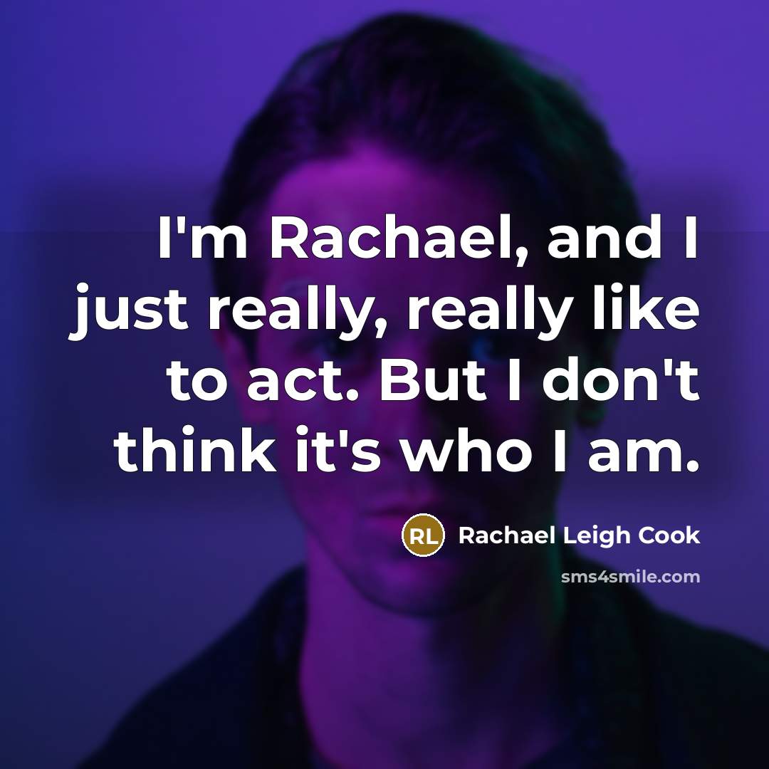 “I'm Rachael, and I just really, really like to act. But I don't think it's who I am.” quote by Rachael Leigh Cook