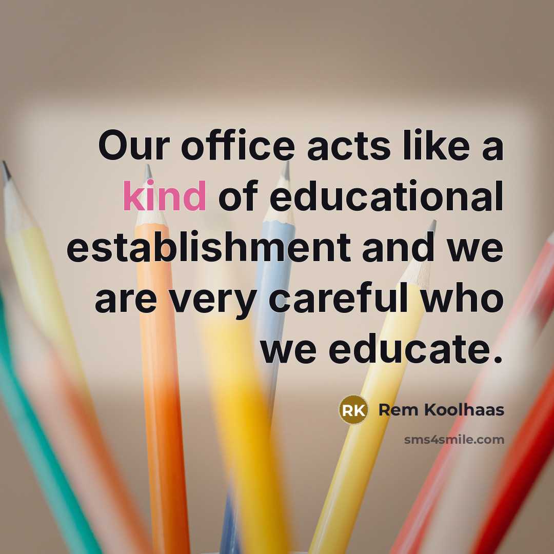 “Our office acts like a kind of educational establishment and…” quote by Rem Koolhaas