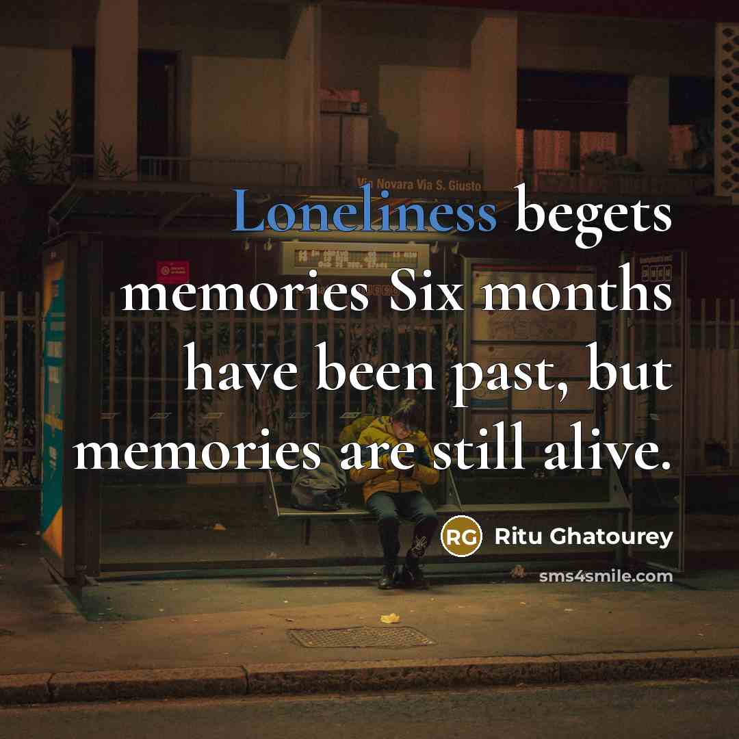 “Loneliness begets memories Six months have been past, but memories…” quote by Ritu Ghatourey