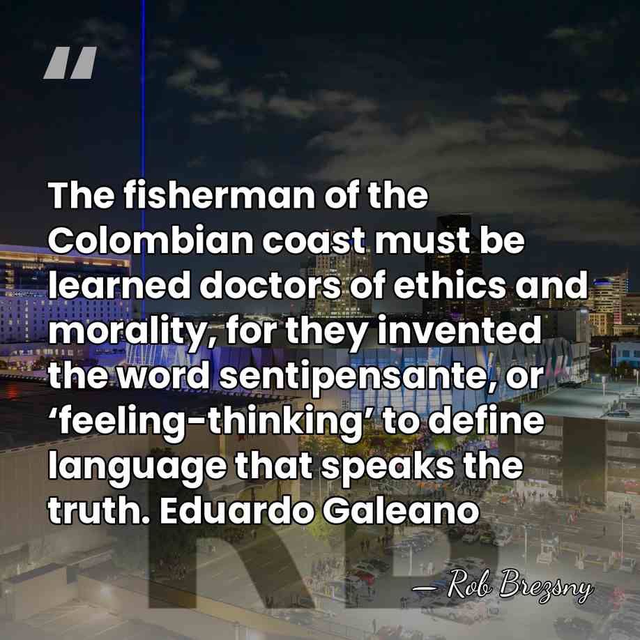 The fisherman of the Colombian coast must be learned doctors of ethics&hellip; - Rob Brezsny