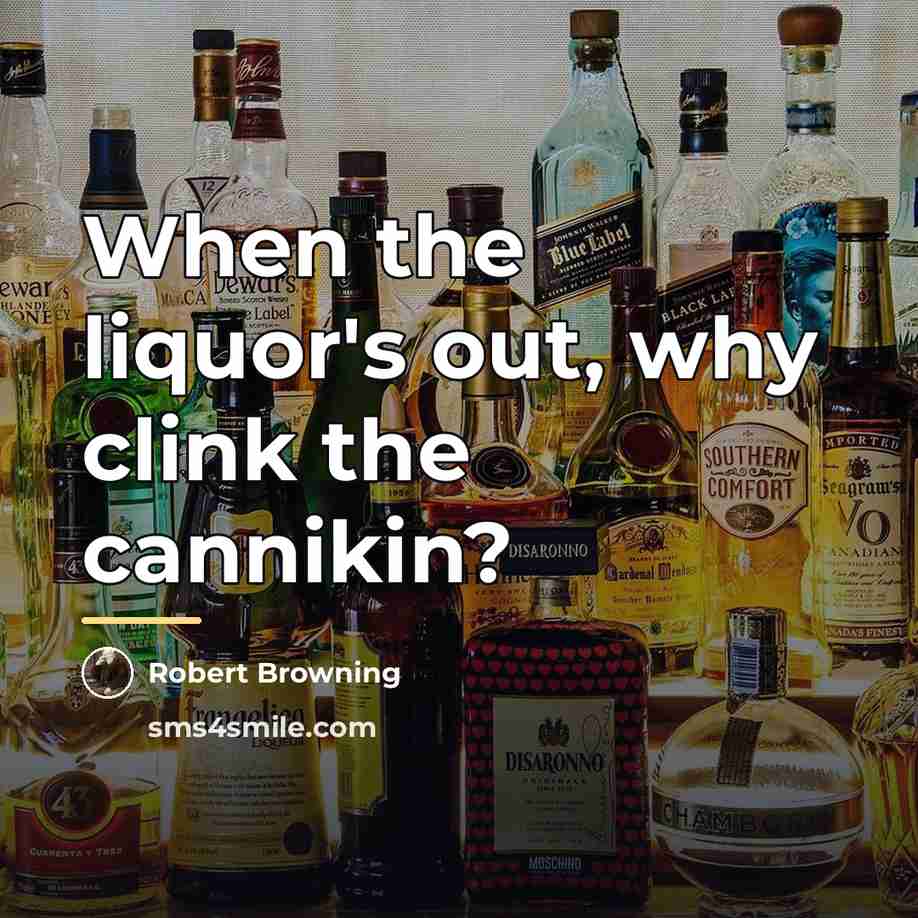 “When the liquor's out, why clink the cannikin?…” quote by Robert Browning