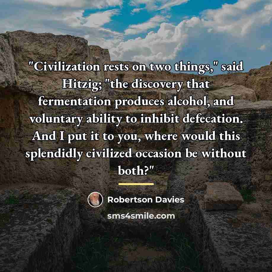 “"Civilization rests on two things," said Hitzig; "the discovery that…” quote by Robertson Davies