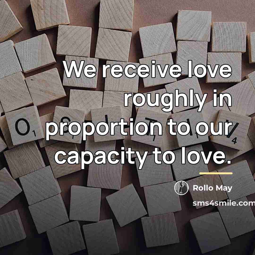“We receive love roughly in proportion to our capacity to…” quote by Rollo May