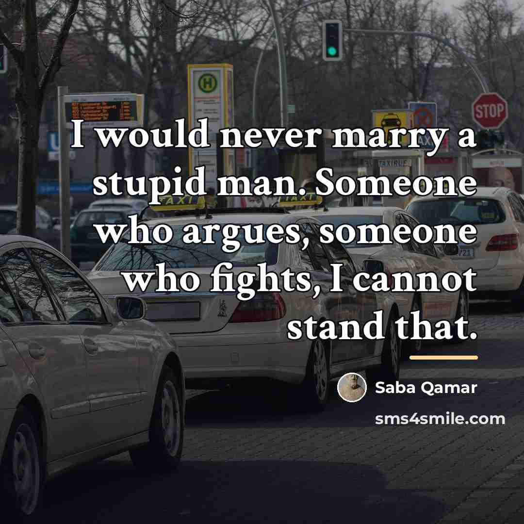 “I would never marry a stupid man. Someone who argues,…” quote by Saba Qamar