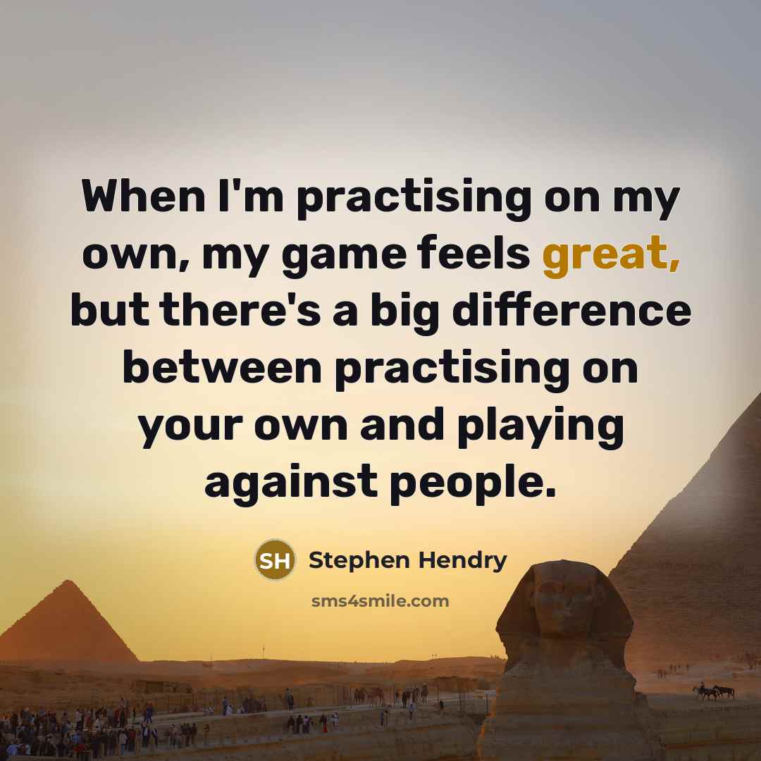 “When I'm practising on my own, my game feels great,…” quote by Stephen Hendry