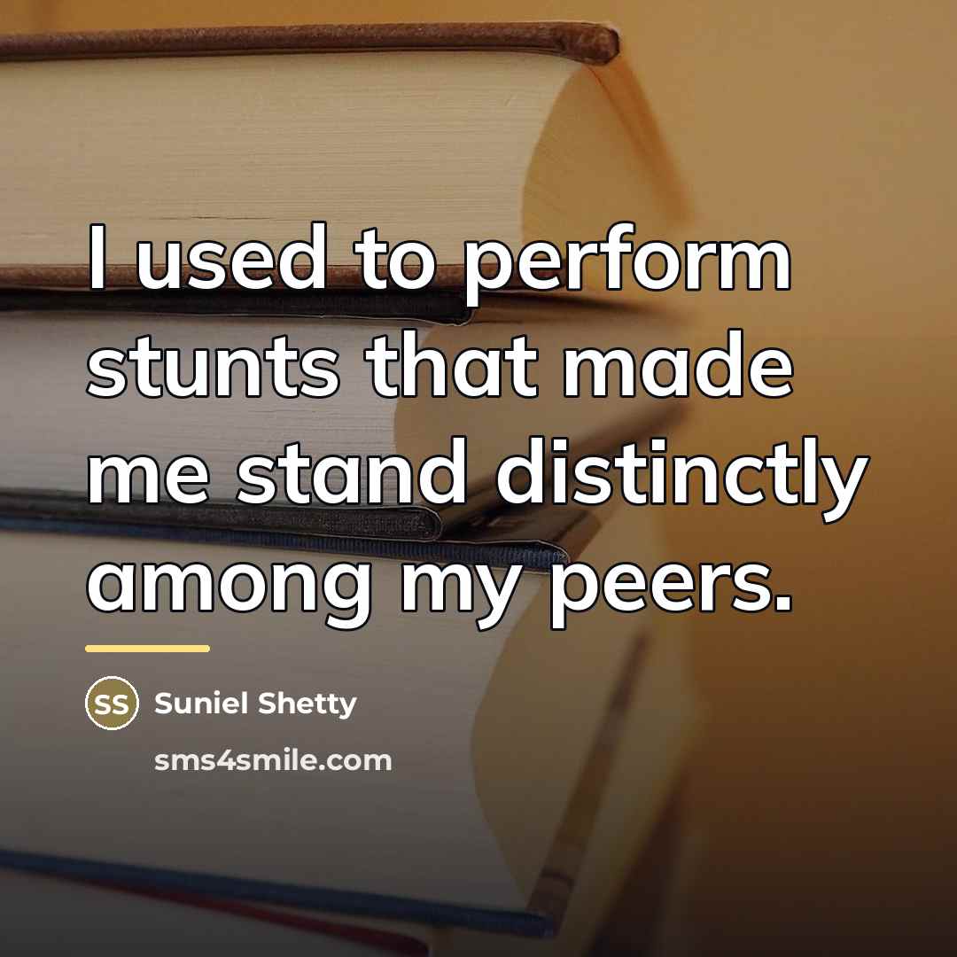 “I used to perform stunts that made me stand distinctly…” quote by Suniel Shetty