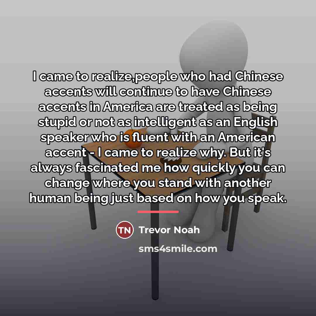 “I came to realize,people who had Chinese accents will continue…” quote by Trevor Noah