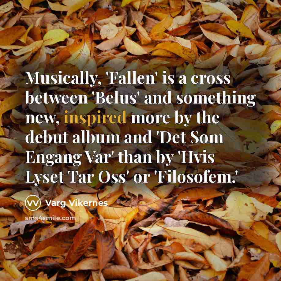 “Musically, 'Fallen' is a cross between 'Belus' and something new, inspired more by the debut album and 'Det Som Engang Var' than by 'Hvis Lyset Tar Oss' or 'Filosofem.'” quote by Varg Vikernes