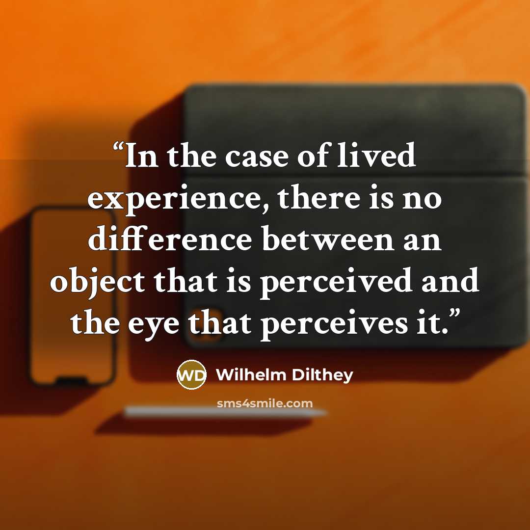 “In the case of lived experience, there is no difference between an object that is perceived and the eye that perceives it.” quote by Wilhelm Dilthey