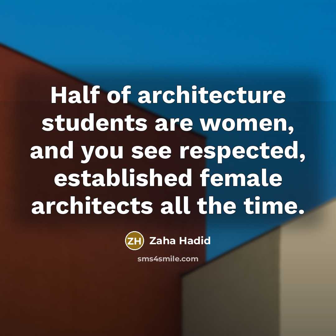 “Half of architecture students are women, and you see respected,…” quote by Zaha Hadid