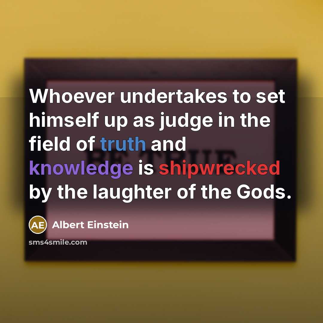“Whoever undertakes to set himself up as judge in the field of truth and knowledge is shipwrecked by the laughter of the Gods.” quote by Albert Einstein