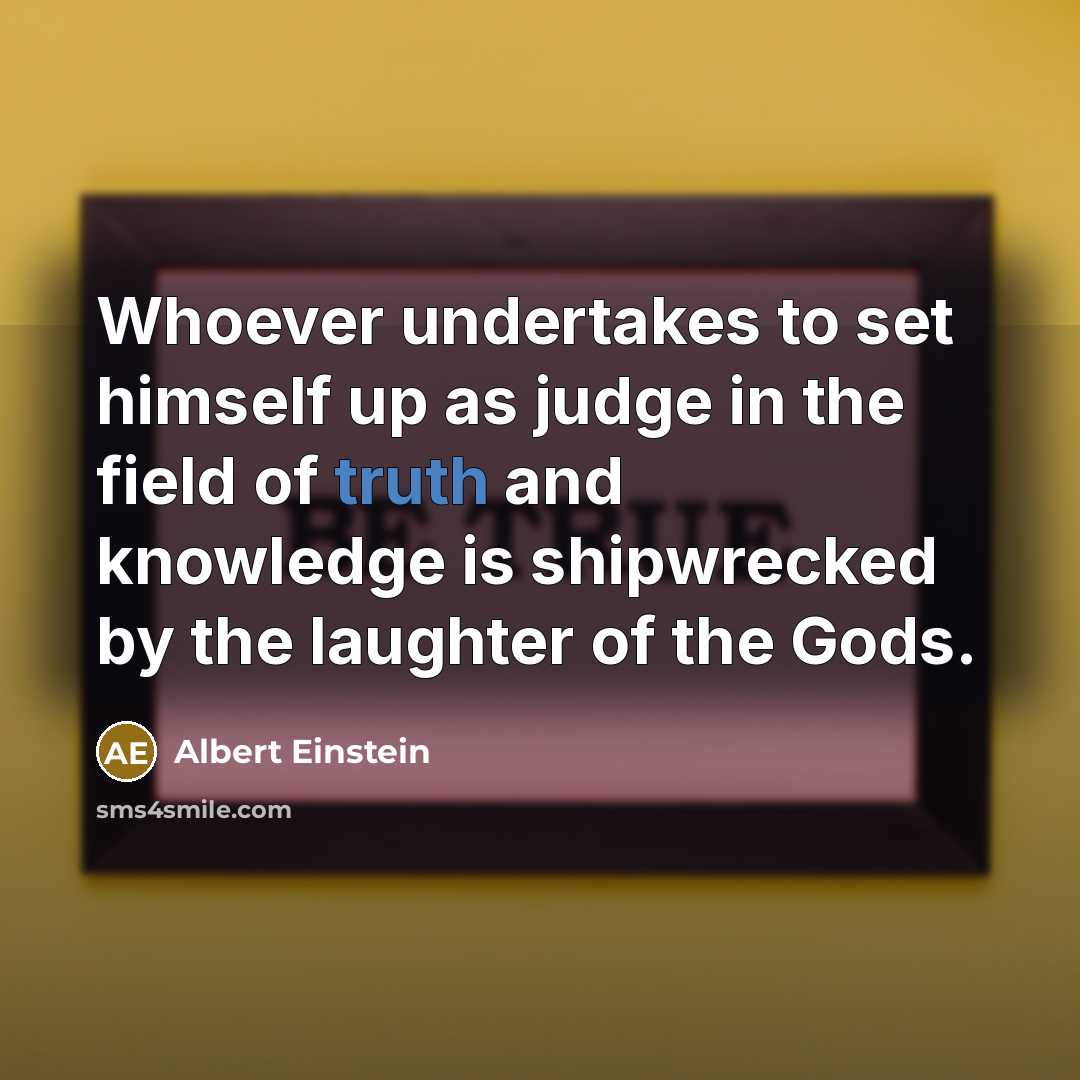 “Whoever undertakes to set himself up as judge in the…” quote by Albert Einstein