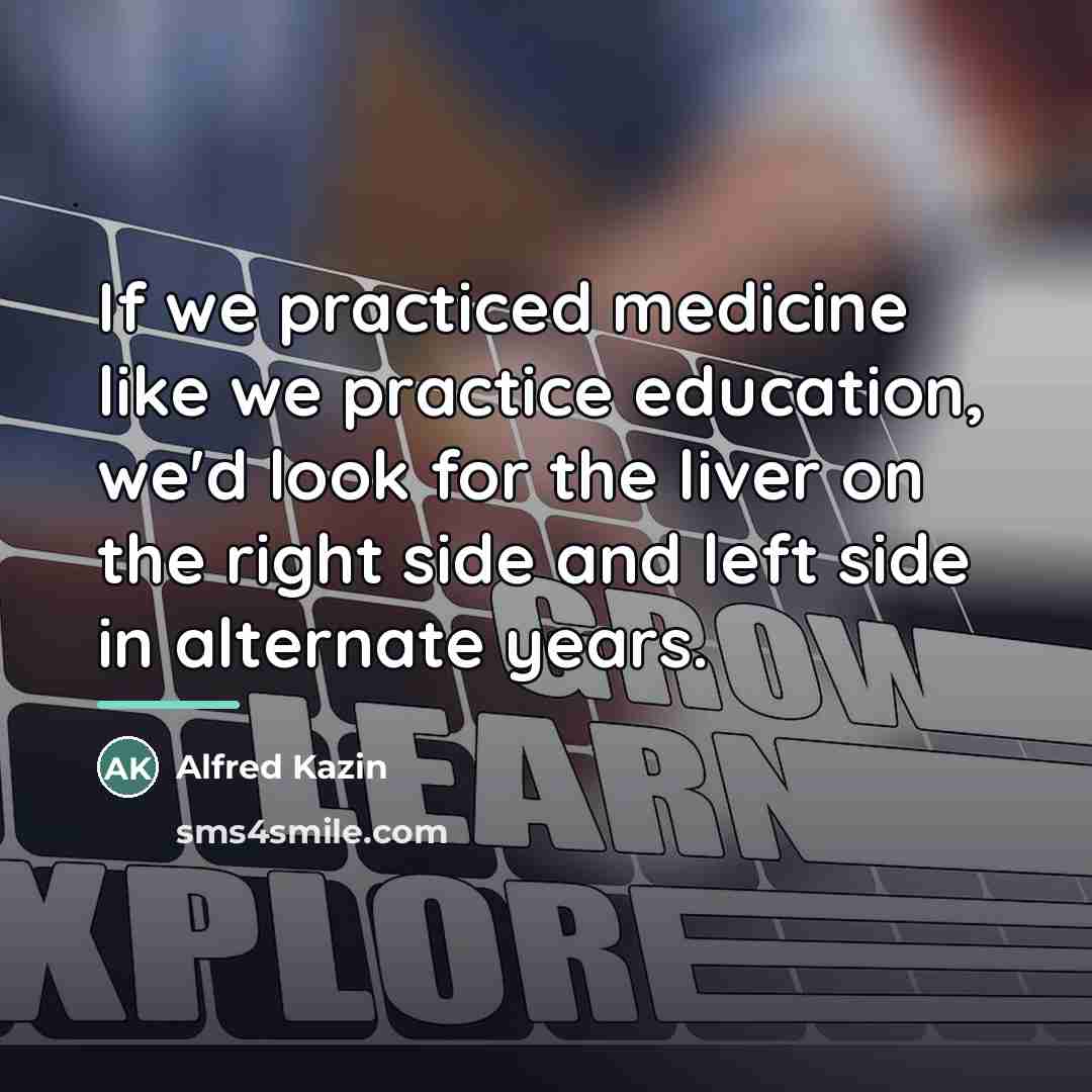 “If we practiced medicine like we practice education, we'd look…” quote by Alfred Kazin