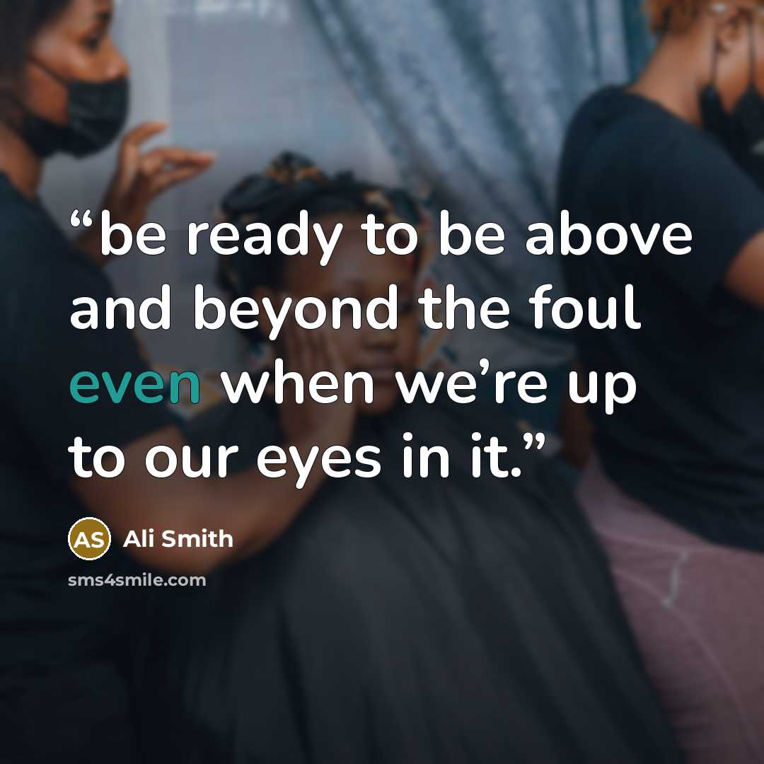 “be ready to be above and beyond the foul even when we’re up to our eyes in it.” quote by Ali Smith
