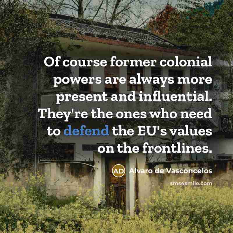 “Of course former colonial powers are always more present and…” quote by Alvaro de Vasconcelos