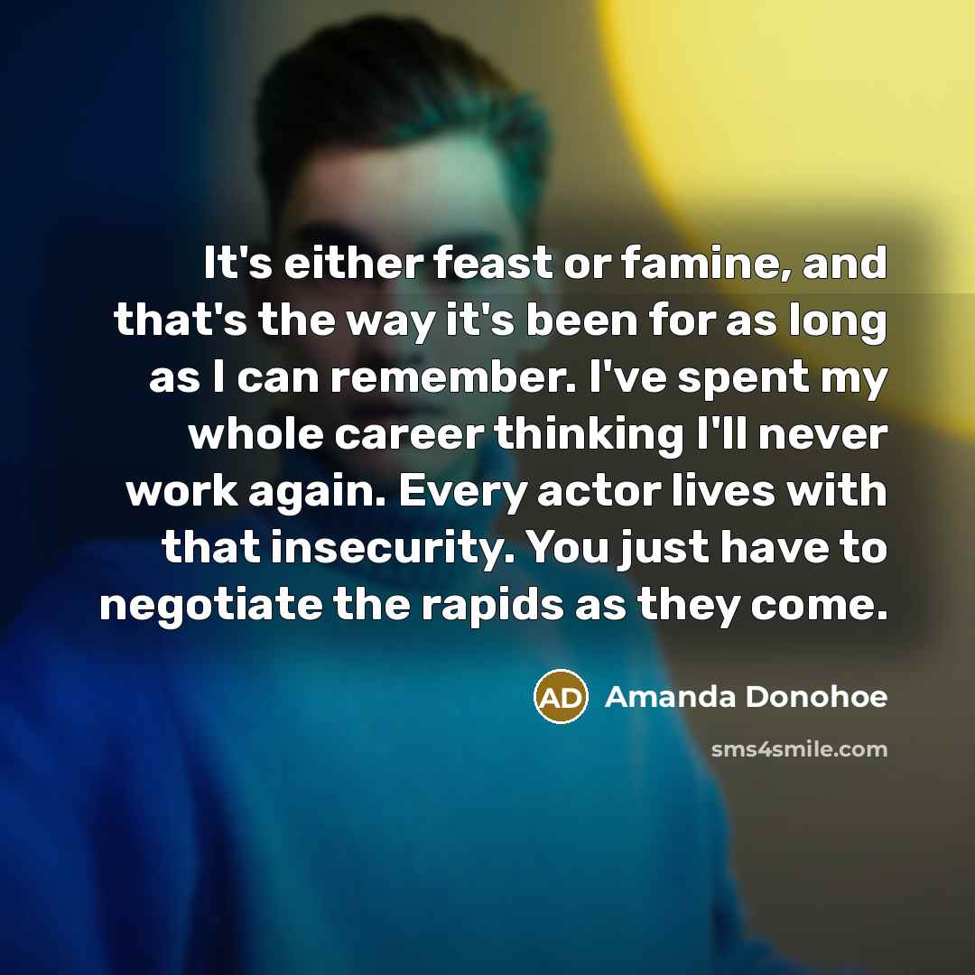 “It's either feast or famine, and that's the way it's…” quote by Amanda Donohoe
