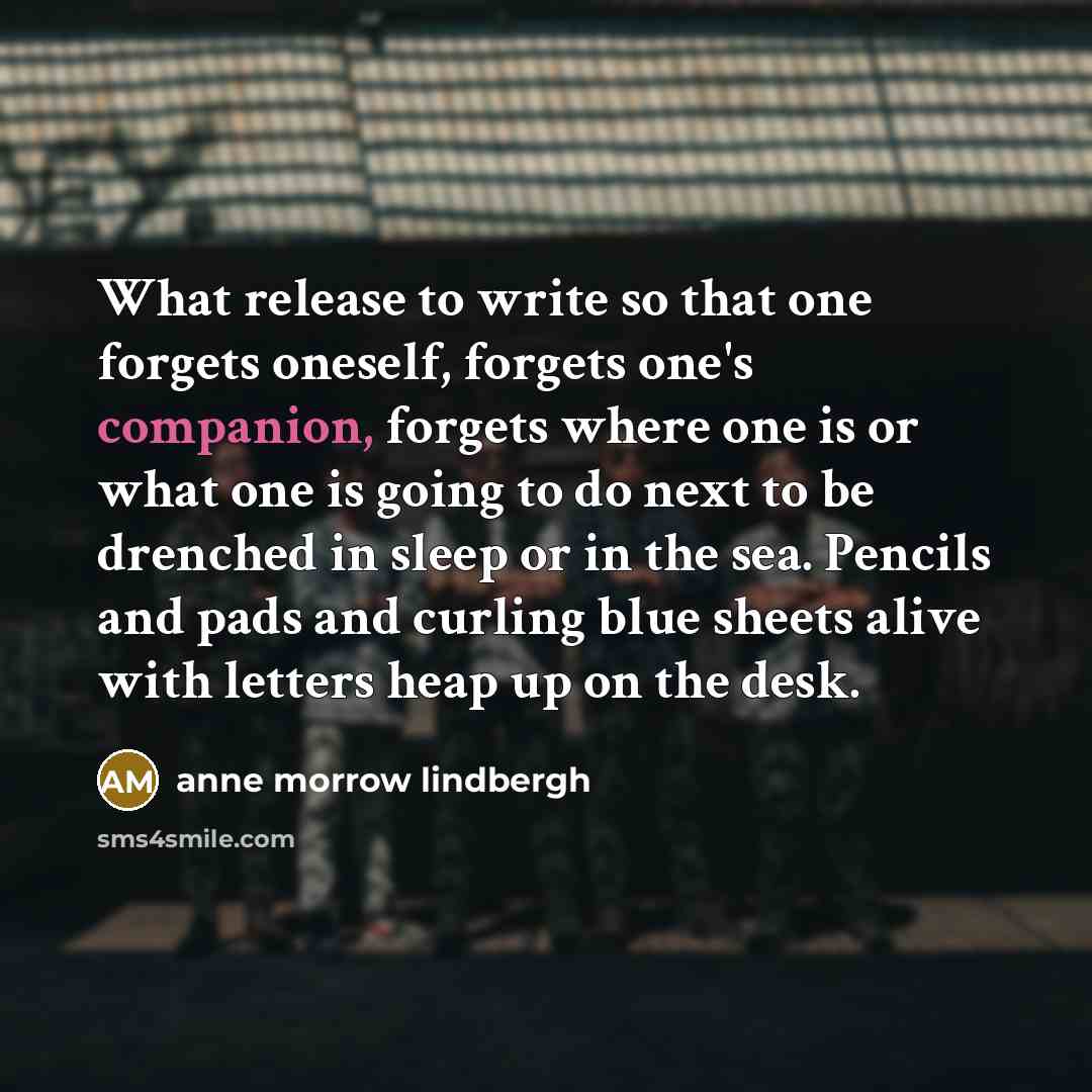 “What release to write so that one forgets oneself, forgets…” quote by Anne Morrow Lindbergh