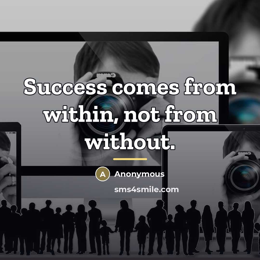 “Success comes from within, not from without.…” quote by Anonymous