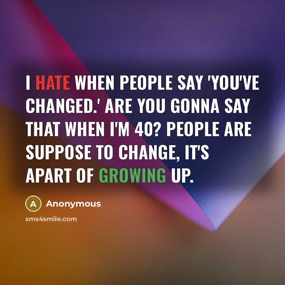 “I hate when people say 'you've changed.' Are you gonna say that when I'm 40? People are suppose to change, it's apart of growing up.” quote by Anonymous