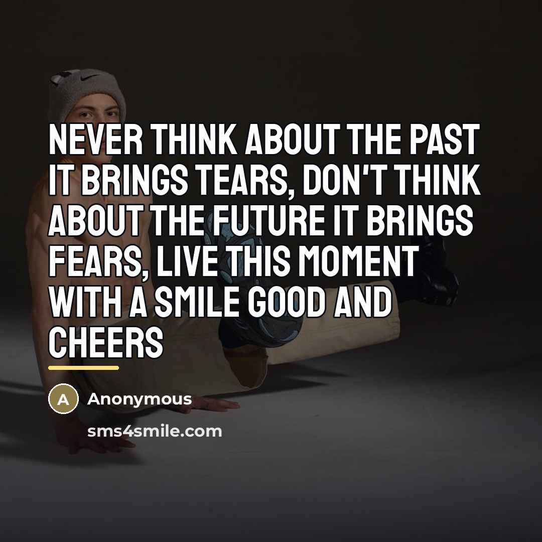 “Never think about the past it brings tears, Don't think…” quote by Anonymous