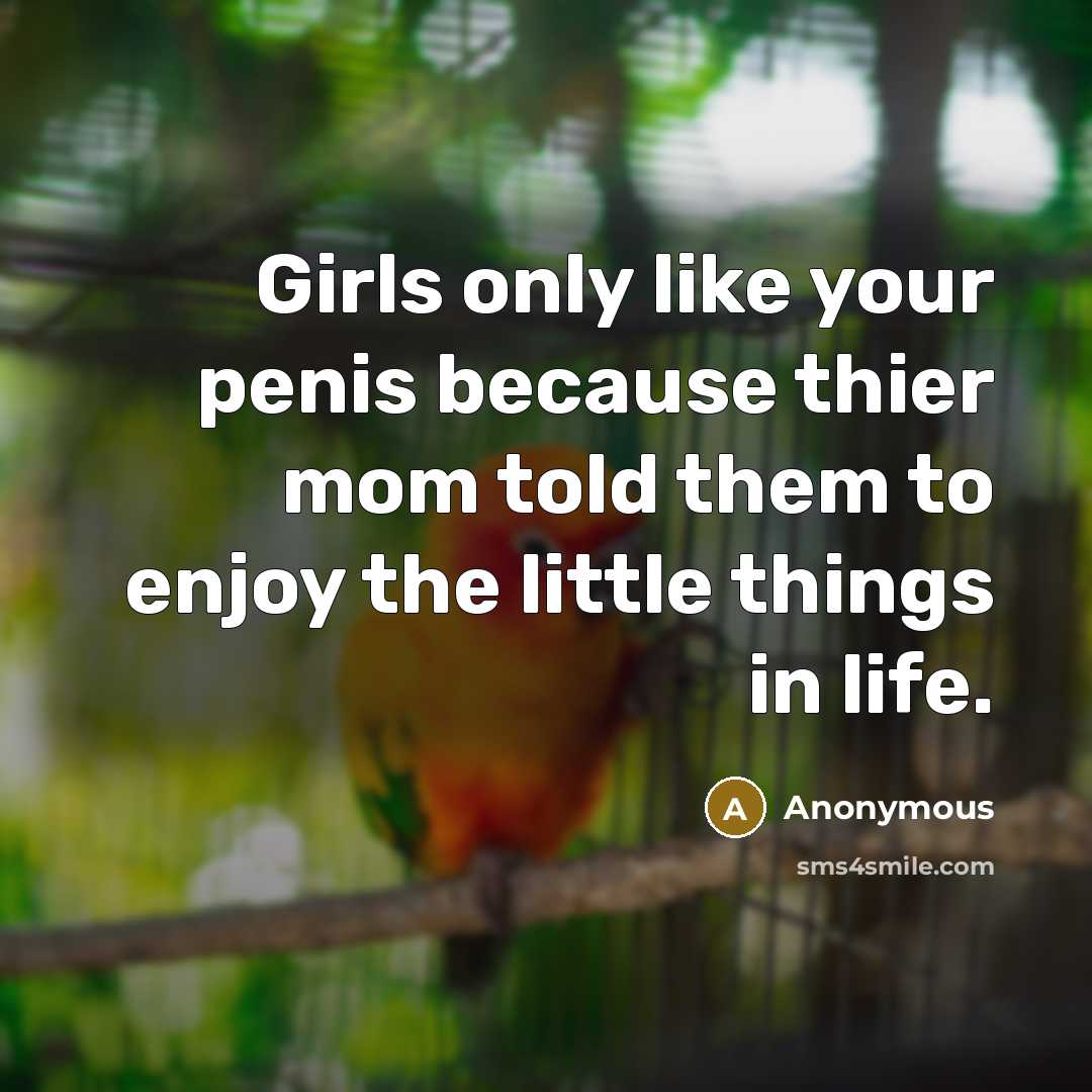 “Girls only like your penis because thier mom told them…” quote by Anonymous