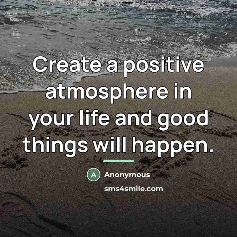“Create a positive atmosphere in your life and good things…” quote by Anonymous