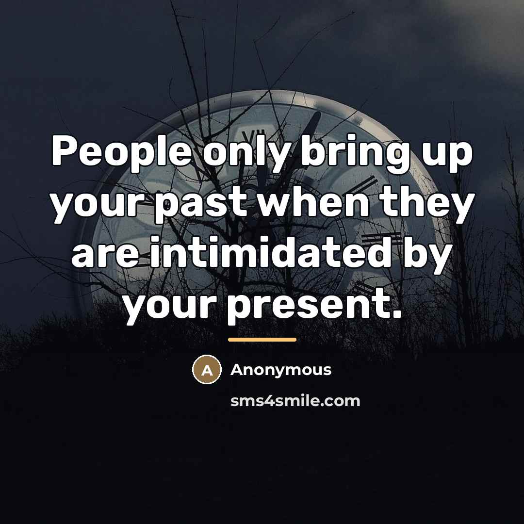 “People only bring up your past when they are intimidated…” quote by Anonymous